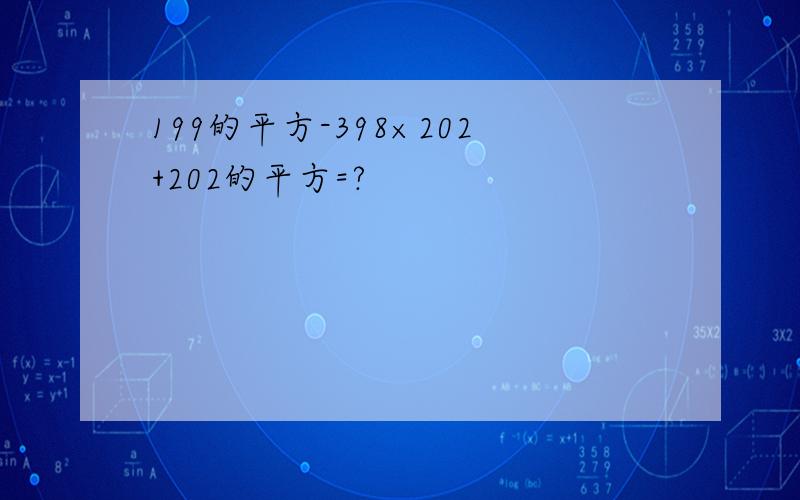 199的平方-398×202+202的平方=?