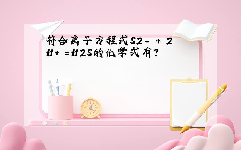 符合离子方程式S2- + 2H+ =H2S的化学式有?