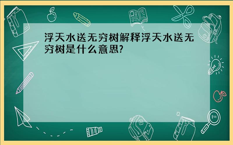 浮天水送无穷树解释浮天水送无穷树是什么意思?