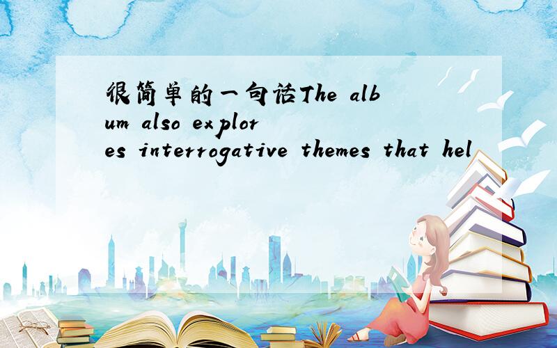 很简单的一句话The album also explores interrogative themes that hel