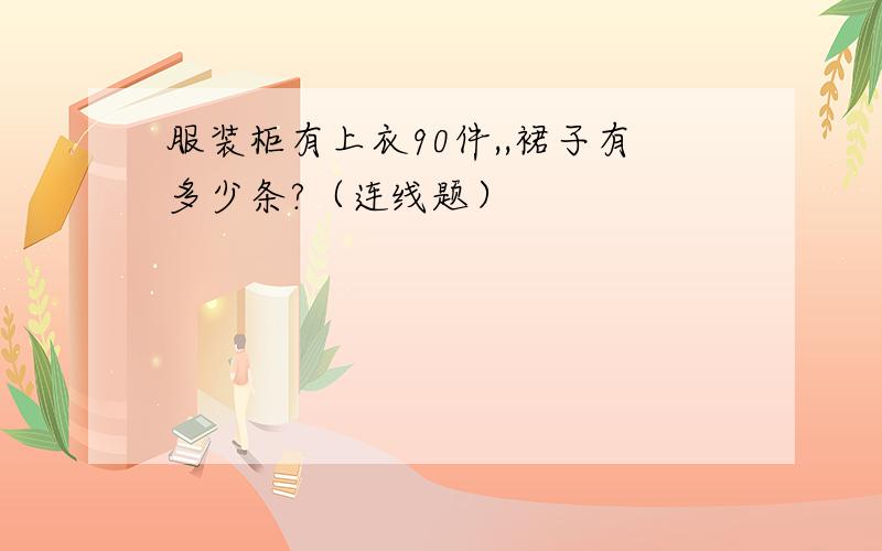 服装柜有上衣90件,,裙子有多少条?（连线题）