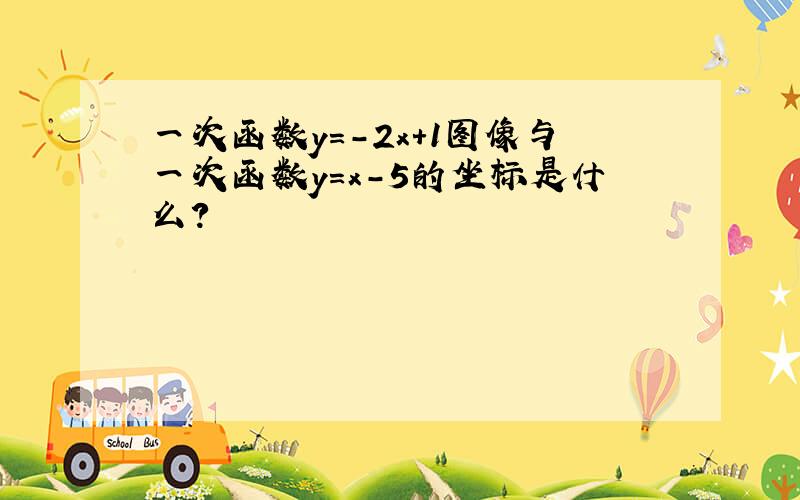 一次函数y=-2x+1图像与一次函数y=x-5的坐标是什么?