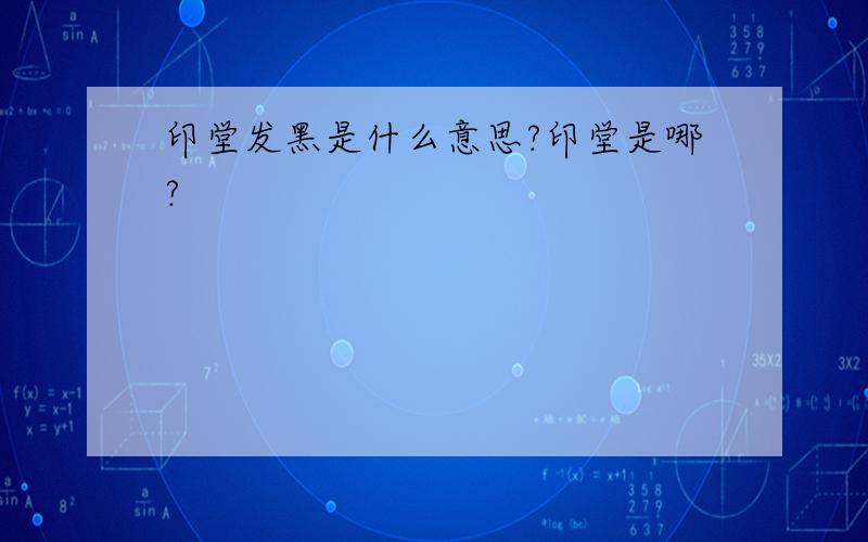 印堂发黑是什么意思?印堂是哪?