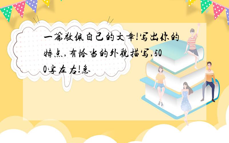 一篇敬佩自己的文章!写出你的特点,有恰当的外貌描写,500字左右!急