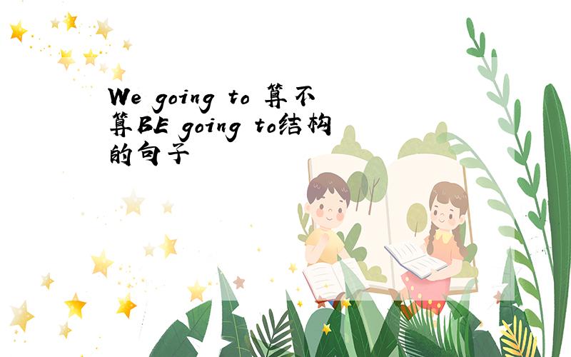 We going to 算不算BE going to结构的句子