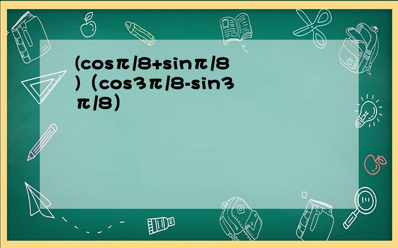 (cosπ/8+sinπ/8)（cos3π/8-sin3π/8）