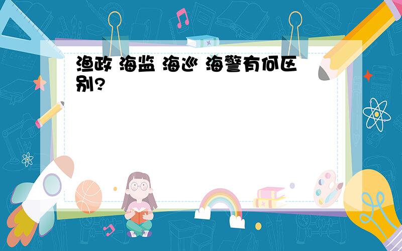 渔政 海监 海巡 海警有何区别?