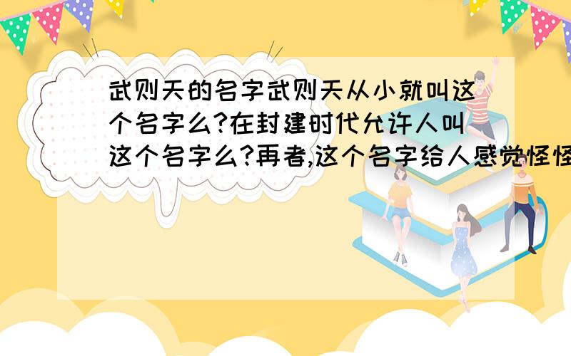 武则天的名字武则天从小就叫这个名字么?在封建时代允许人叫这个名字么?再者,这个名字给人感觉怪怪的,不太符合常规,特别是用