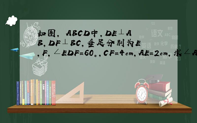 如图，▱ABCD中，DE⊥AB，DF⊥BC，垂足分别为E，F，∠EDF=60°，CF=4cm，AE=2cm，求∠A，AB