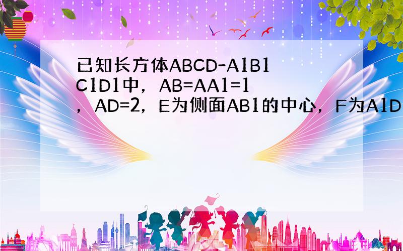 已知长方体ABCD-A1B1C1D1中，AB=AA1=1，AD=2，E为侧面AB1的中心，F为A1D1的中点，则EF