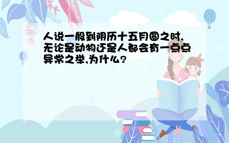 人说一般到阴历十五月圆之时,无论是动物还是人都会有一点点异常之举,为什么?