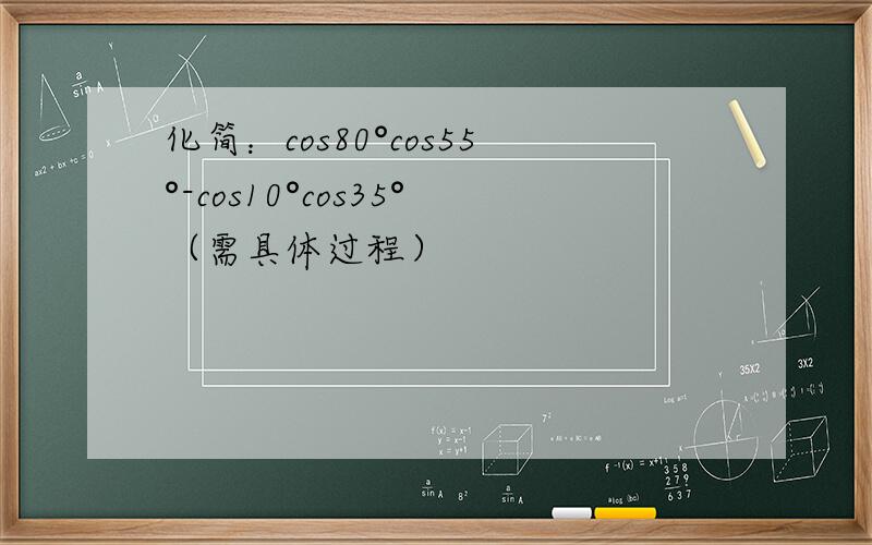 化简：cos80°cos55°-cos10°cos35°（需具体过程）