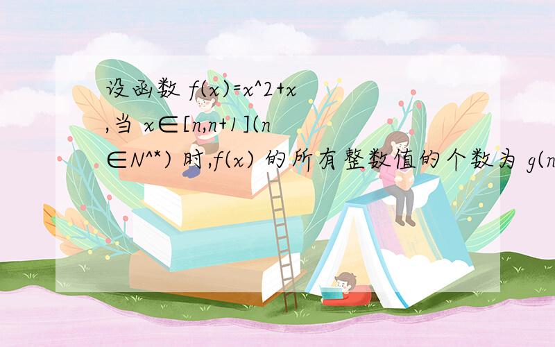 设函数 f(x)=x^2+x,当 x∈[n,n+1](n∈N^*) 时,f(x) 的所有整数值的个数为 g(n).