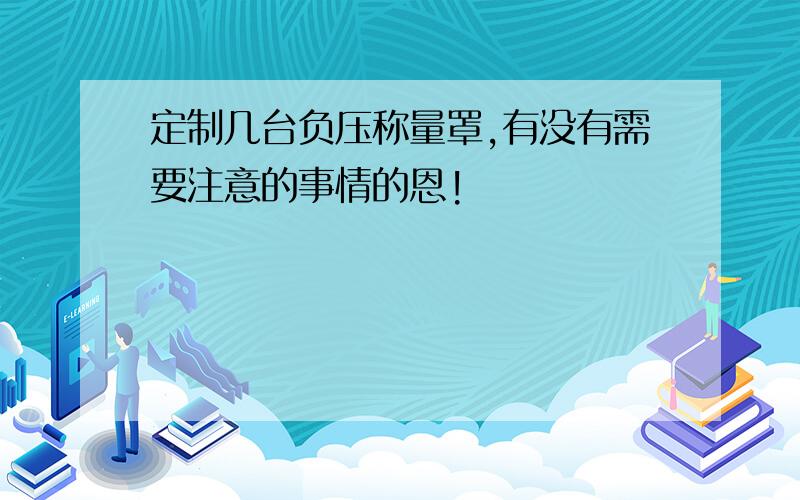 定制几台负压称量罩,有没有需要注意的事情的恩!