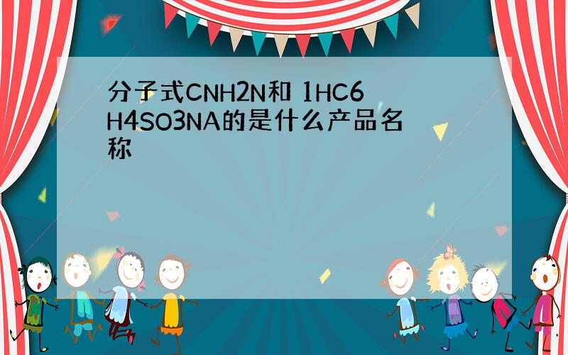 分子式CNH2N和 1HC6H4SO3NA的是什么产品名称