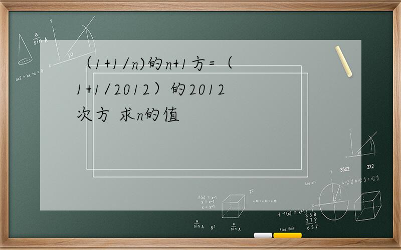 （1+1/n)的n+1方=（1+1/2012）的2012次方 求n的值