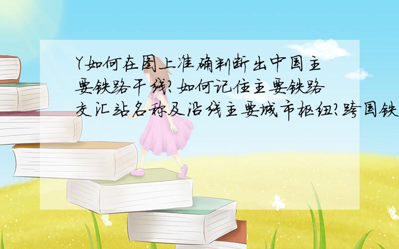 Y如何在图上准确判断出中国主要铁路干线?如何记住主要铁路交汇站名称及沿线主要城市枢纽?跨国铁...