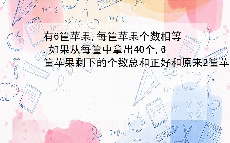 有6筐苹果,每筐苹果个数相等.如果从每筐中拿出40个,6筐苹果剩下的个数总和正好和原来2筐苹果的个数相等.原来每筐有多少