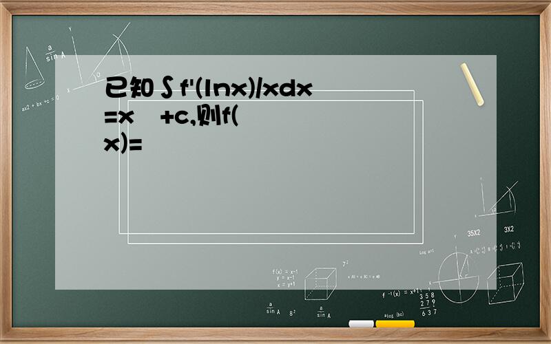 已知∫f'(lnx)/xdx=x²+c,则f(x)=