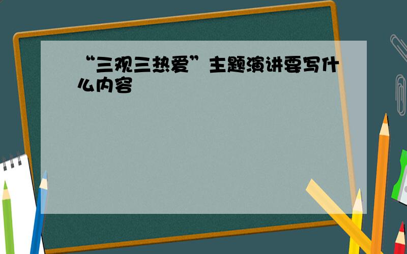 “三观三热爱”主题演讲要写什么内容