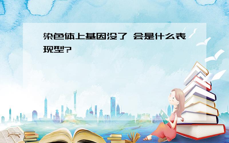 染色体上基因没了 会是什么表现型?