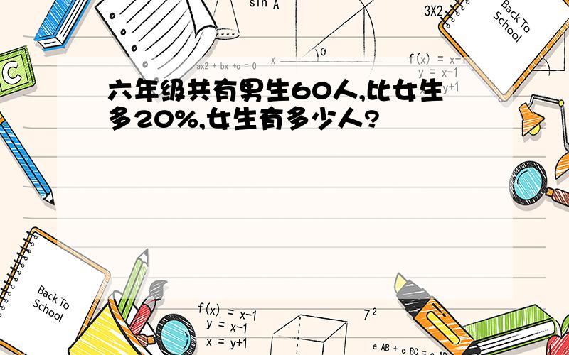 六年级共有男生60人,比女生多20%,女生有多少人?