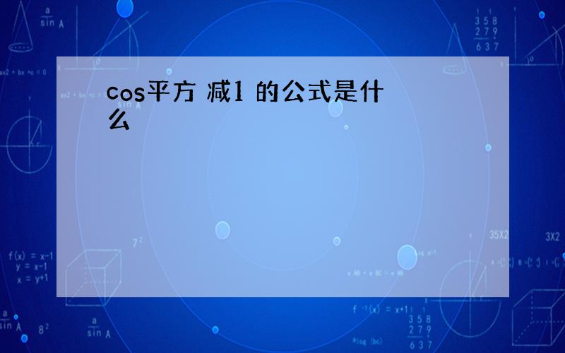 cos平方 减1 的公式是什么