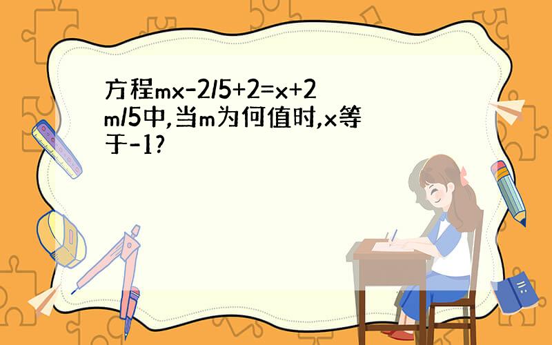 方程mx-2/5+2=x+2m/5中,当m为何值时,x等于-1?