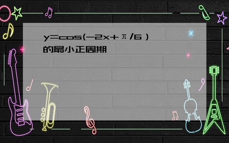 y=cos(-2x+π/6）的最小正周期