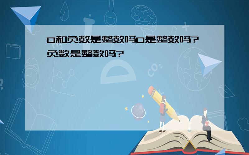 0和负数是整数吗0是整数吗?负数是整数吗?