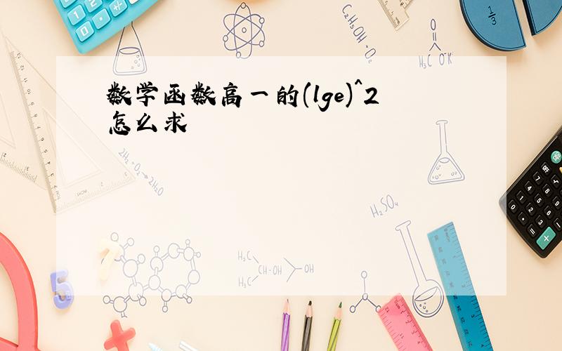 数学函数高一的(lge)^2怎么求