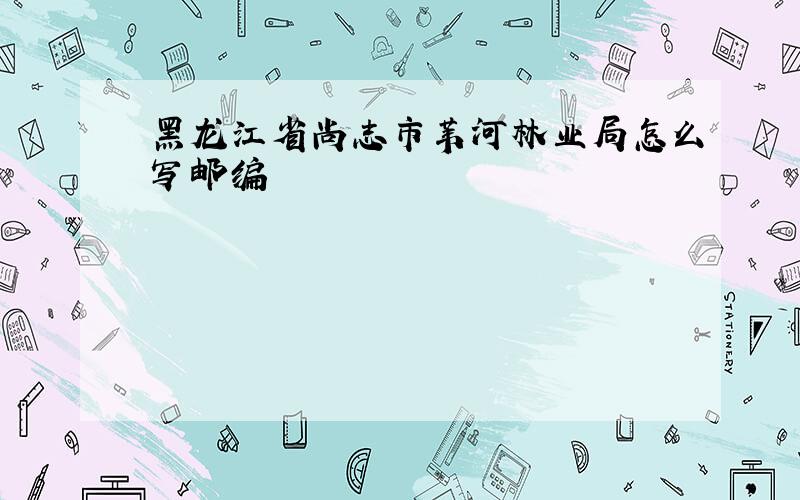 黑龙江省尚志市苇河林业局怎么写邮编