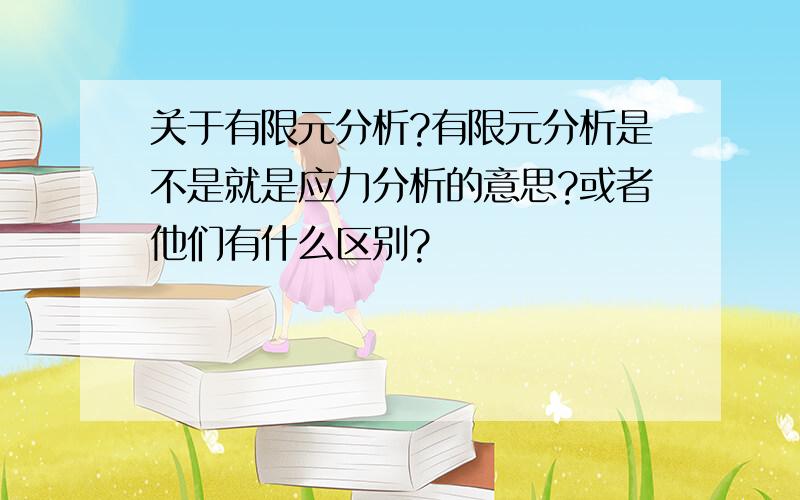 关于有限元分析?有限元分析是不是就是应力分析的意思?或者他们有什么区别?