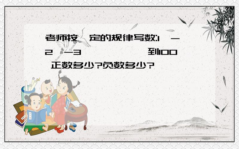 老师按一定的规律写数:1、-2、-3、、、、、、到100 正数多少?负数多少?