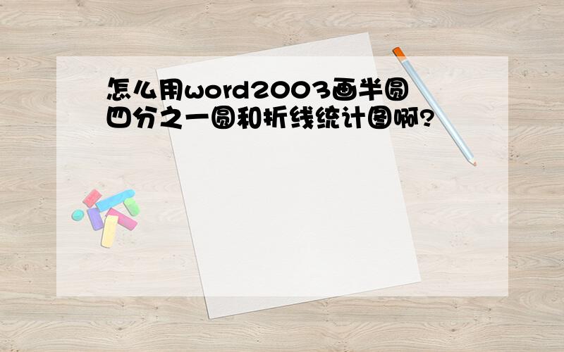 怎么用word2003画半圆四分之一圆和折线统计图啊?