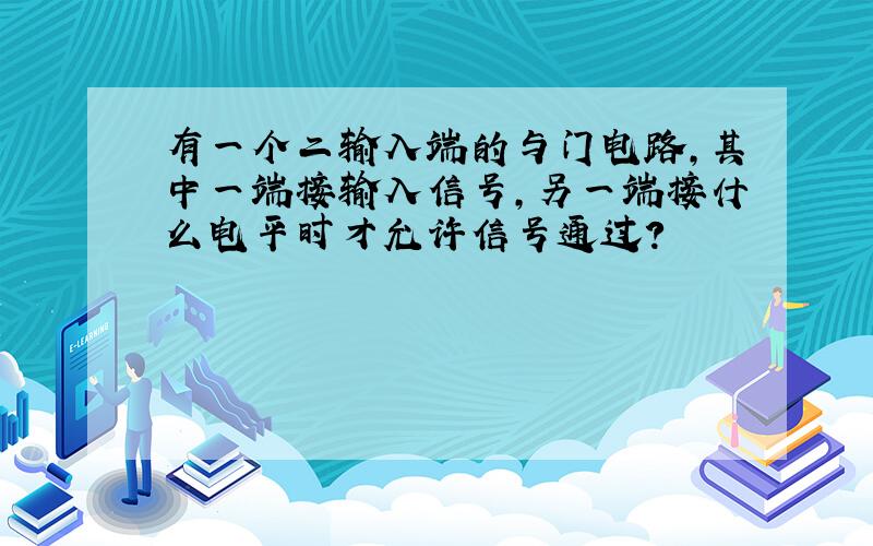 有一个二输入端的与门电路,其中一端接输入信号,另一端接什么电平时才允许信号通过?