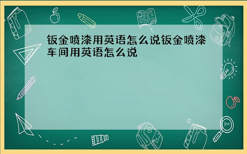 钣金喷漆用英语怎么说钣金喷漆车间用英语怎么说