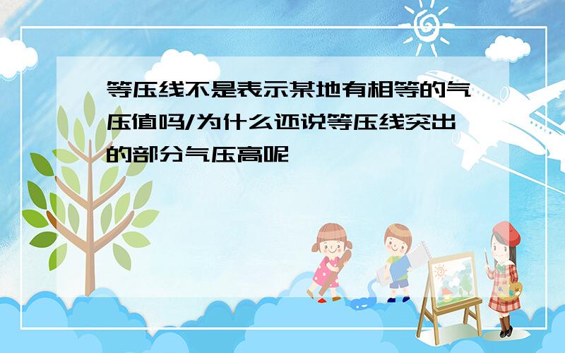 等压线不是表示某地有相等的气压值吗/为什么还说等压线突出的部分气压高呢