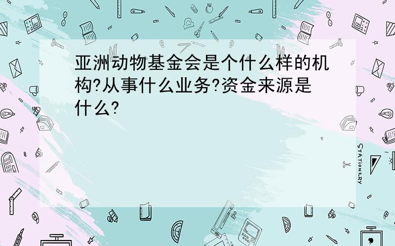 亚洲动物基金会是个什么样的机构?从事什么业务?资金来源是什么?