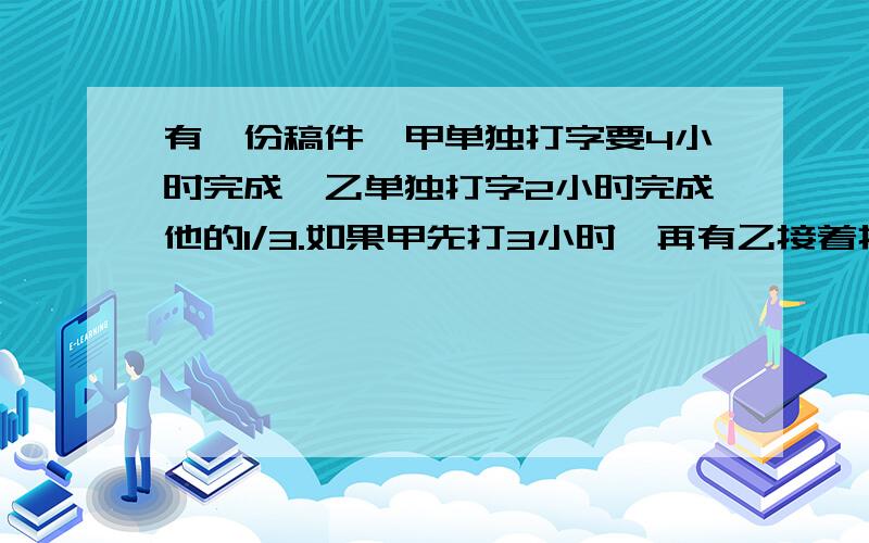 有一份稿件,甲单独打字要4小时完成,乙单独打字2小时完成他的1/3.如果甲先打3小时,再有乙接着打,那么乙