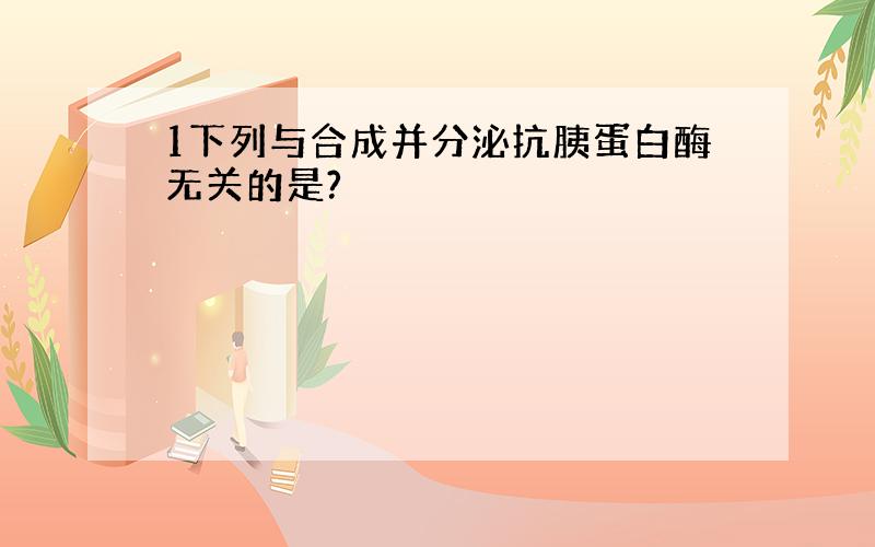 1下列与合成并分泌抗胰蛋白酶无关的是?