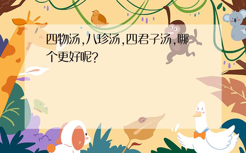 四物汤,八珍汤,四君子汤,哪个更好呢?