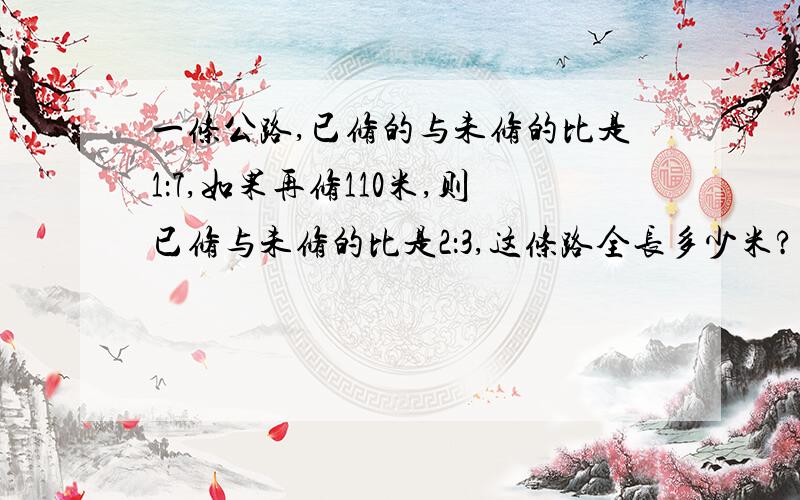 一条公路,已修的与未修的比是1：7,如果再修110米,则已修与未修的比是2：3,这条路全长多少米?