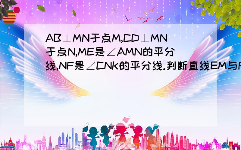 AB⊥MN于点M,CD⊥MN于点N,ME是∠AMN的平分线,NF是∠CNK的平分线.判断直线EM与FN是否平行,并说明理