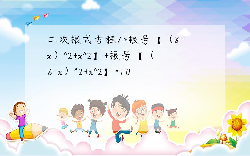 二次根式方程/>根号【（8-x）^2+x^2】+根号【（6-x）^2+x^2】=10