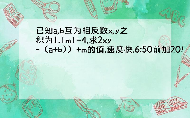 已知a,b互为相反数x,y之积为1.︱m︱=4,求2xy-（a+b)）+m的值.速度快.6:50前加20!