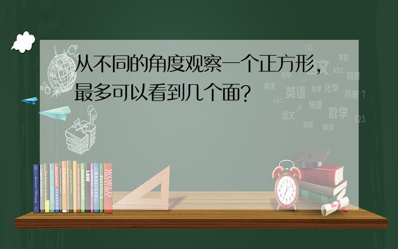 从不同的角度观察一个正方形,最多可以看到几个面?