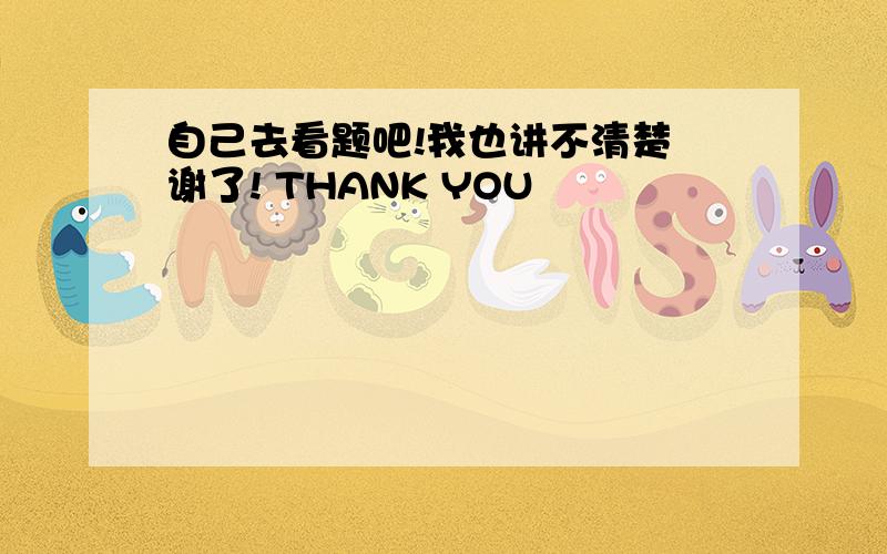 自己去看题吧!我也讲不清楚 谢了! THANK YOU