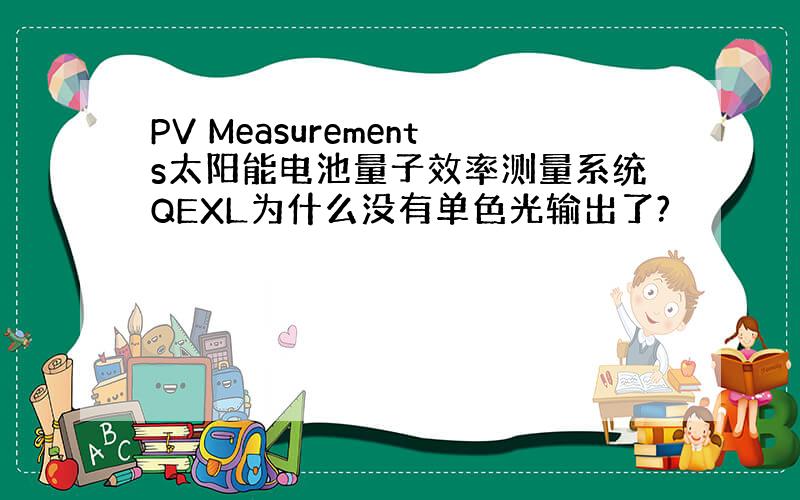 PV Measurements太阳能电池量子效率测量系统QEXL为什么没有单色光输出了?