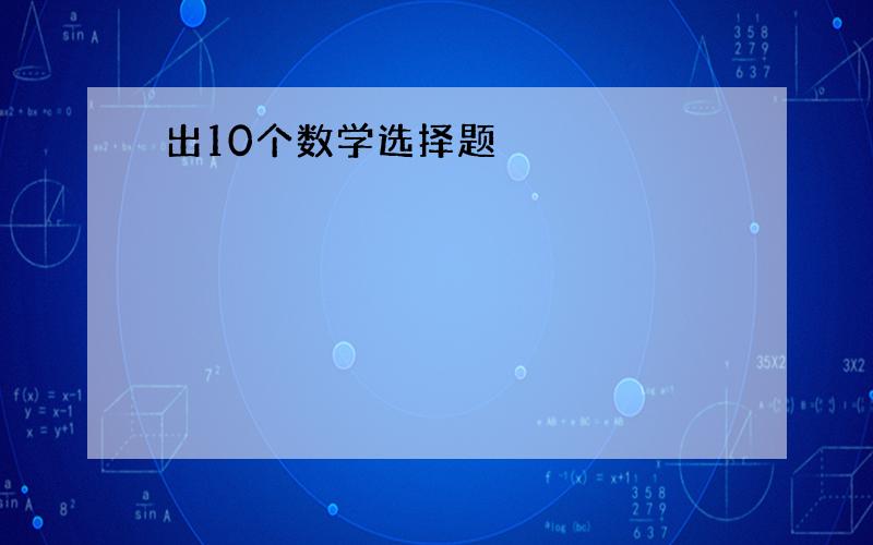 出10个数学选择题